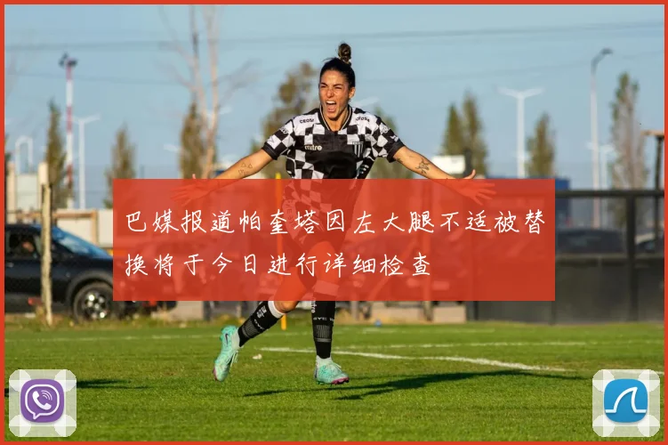 巴媒报道帕奎塔因左大腿不适被替换将于今日进行详细检查