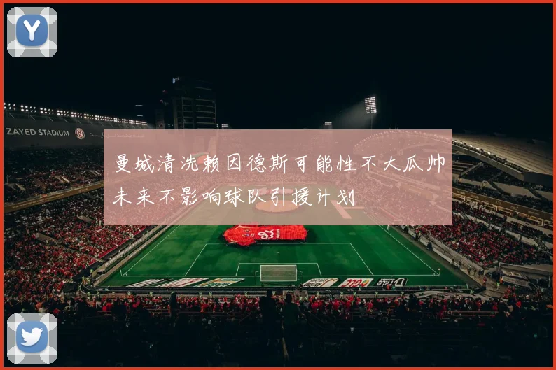 曼城清洗赖因德斯可能性不大瓜帅未来不影响球队引援计划