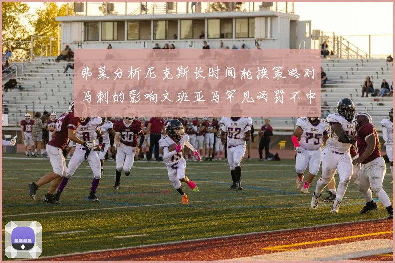 弗莱分析尼克斯长时间轮换策略对马刺的影响文班亚马罕见两罚不中引发关注