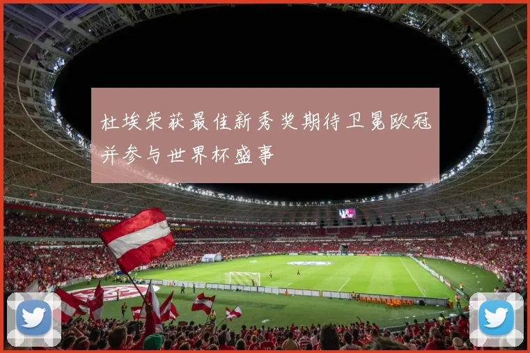 杜埃荣获最佳新秀奖期待卫冕欧冠并参与世界杯盛事