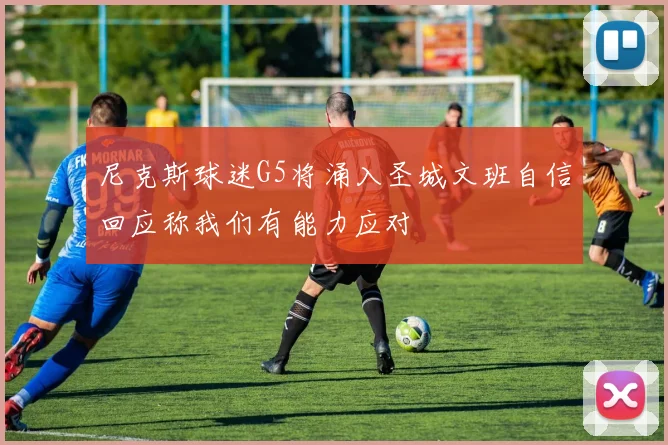 尼克斯球迷G5将涌入圣城文班自信回应称我们有能力应对