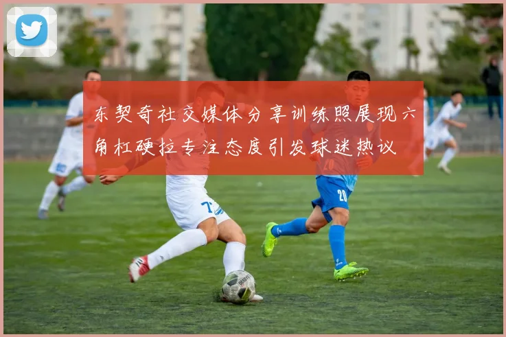 东契奇社交媒体分享训练照展现六角杠硬拉专注态度引发球迷热议